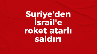 Suriye'den İsrail'e roket atarlı saldırı