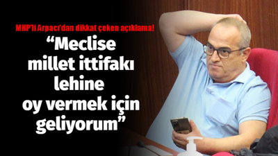 MHP’li Arpacı’dan dikkat çeken açıklama: "Meclise millet ittifakı lehine oy vermek için geliyorum”