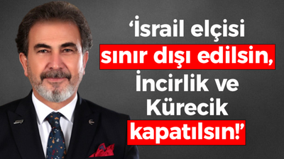 Mehmet Aşıla: İsrail elçisi sınır dışı edilsin, İncirlik ve Kürecik kapatılsın!