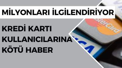 Milyonları ilgilendiriyor, kredi kartı kullanıcılarına kötü haber!