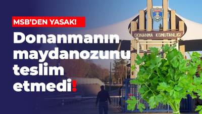 MSB’DEN YASAK! Donanmanın maydanozunu teslim etmedi!