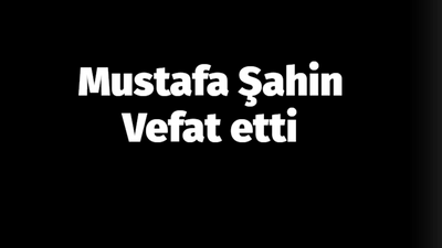 Mustafa Şahin vefat etti