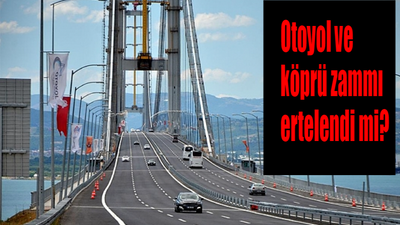 Otoyol ve köprü zammı ertelendi mi? 2023 köprü ve otoyol ücret zammı iptal mi?