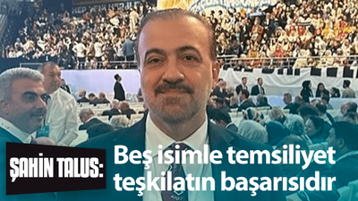 Şahin Talus: Beş isim teşkilatın başarısıdır