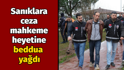 Sanıklara ceza mahkeme heyetine beddua yağdı