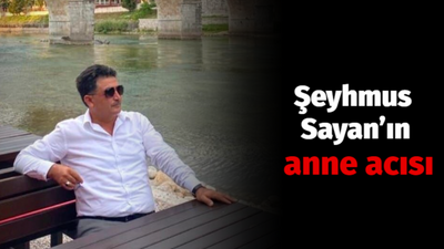 Şeyhmus Sayan’ın anne acısı