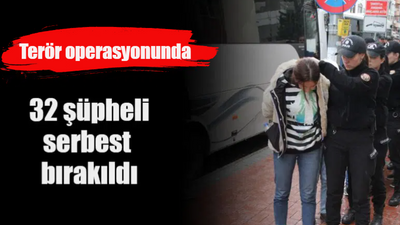 Terör operasyonunda 32 şüpheli serbest bırakıldı