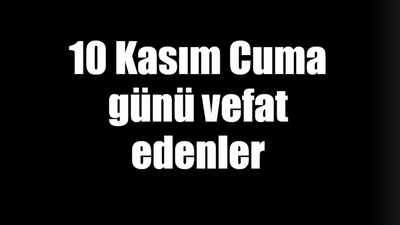 10 Kasım Cuma günü vefat edenler