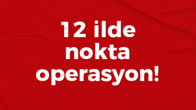 12 ilde nokta operasyon!