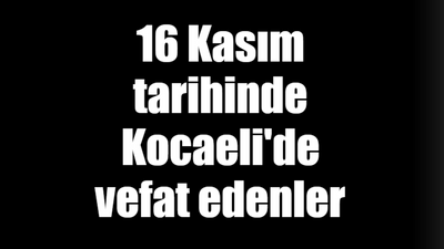 16 Kasım tarihinde Kocaeli'de vefat edenler