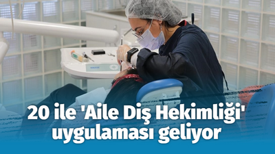 20 ile 'Aile Diş Hekimliği' uygulaması geliyor