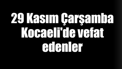 29 Kasım Çarşamba Kocaeli'de vefat edenler