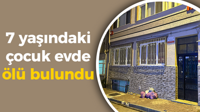 7 yaşındaki çocuk evde ölü bulundu