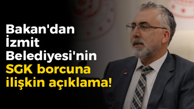 Bakan'dan İzmit Belediyesi'nin SGK borcuna ilişkin açıklama!