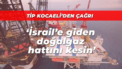 TİP Kocaeli’den çağrı: İsrail’e giden doğalgaz hattını kesin