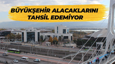 Büyükşehir alacaklarını tahsil edemiyor