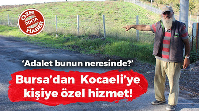 Bursa’dan Kocaeli’ye kişiye özel hizmet! Adalet bunun neresinde?