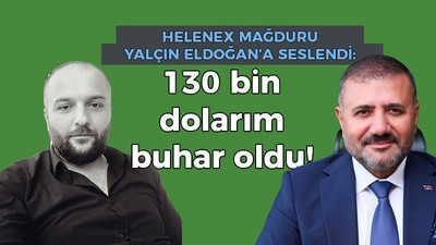 Helenex mağduru Yalçın Eldoğan’a seslendi: 130 bin dolarımız buhar oldu!