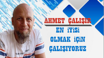 Ahmet Çalışır: En iyisi olmak için çalışıyoruz