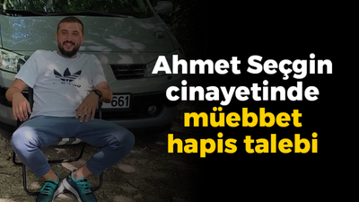 Ahmet Seçgin cinayetinde müebbet hapis talebi