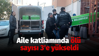 Aile katliamında ölü sayısı 3'e yükseldi