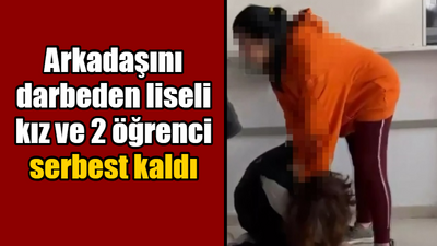 Arkadaşını darbeden liseli kız ve 2 öğrenci serbest kaldı