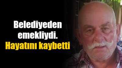 Belediyeden emekliydi, hayatını kaybetti