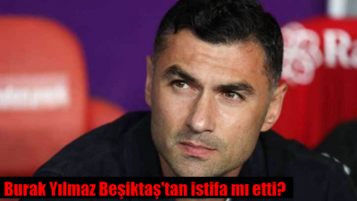 Burak Yılmaz istifa mı etti? Burak Yılmaz Beşiktaş'tan ayrıldı mı, neden ayrıldı?