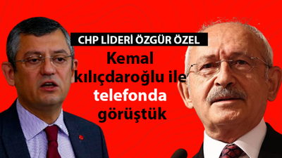 CHP lideri Özel: “Kılıçdaroğlu ile telefonla görüştük