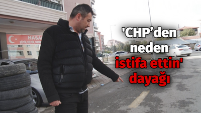 'CHP’den neden istifa ettin' dayağı