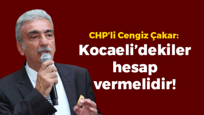 CHP’li Cengiz Çakar: Kocaeli’dekiler hesap vermelidir!