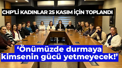 CHP’li kadınlar; Önümüzde durmaya kimsenin gücü yetmeyecek!