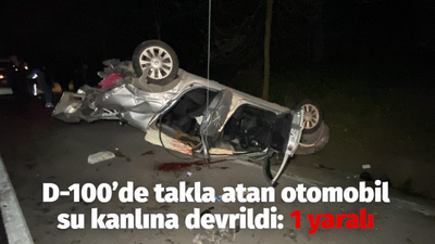 D-100’de takla atan otomobil su kanlına devrildi: 1 yaralı