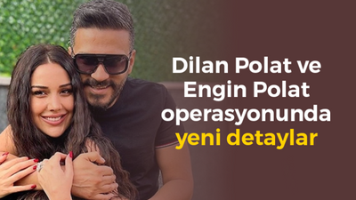 Dilan Polat ve Engin Polat operasyonunda yeni detaylar ortaya çıktı