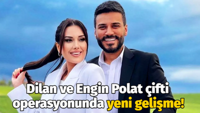 Dilan ve Engin Polat çifti operasyonunda yeni gelişme!