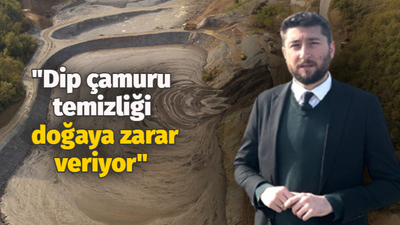 "Dip çamuru temizliği doğaya zarar veriyor"