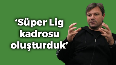 Ertuğrul Sağlam: "Süper Lig kadrosu oluşturduk"