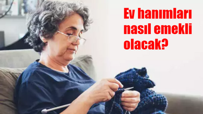 Ev hanımları nasıl emekli olacak? Ev hanımları emeklilik başvuru şartları nedir?