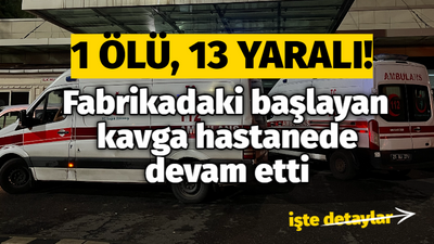 Fabrikadaki başlayan kavga hastanede devam etti: 1 ölü, 13 yaralı