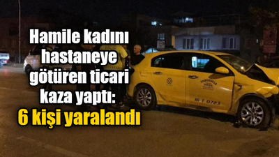 Hamile kadını hastaneye götüren ticari kaza yaptı: 6 kişi yaralandı