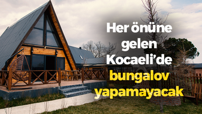 Her önüne gelen Kocaeli’de bungalov yapamayacak