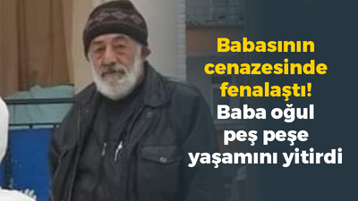 Babasının cenazesinde fenalaştı! Baba oğul peş peşe yaşamını yitirdi