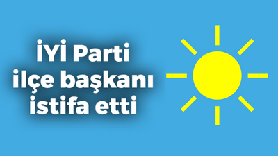 İYİ Parti ilçe başkanı istifa etti