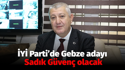 İYİ Parti’de Gebze adayı Sadık Güvenç olacak