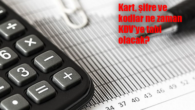 Kart, şifre ve kodlar ne zaman KDV'ye tabi olacak?