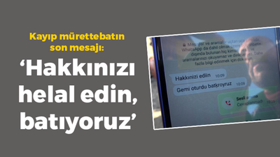 Kayıp mürettebatın son mesajı: ''Hakkınızı helal edin, batıyoruz''