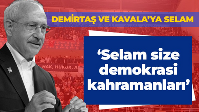 Kılıçdaroğlu’ndan, Atalay, Demirtaş ve Kavala’ya selam