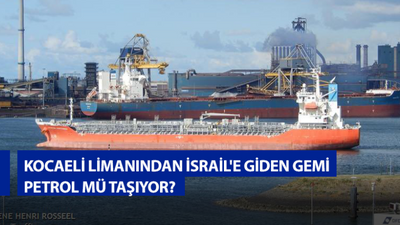 Kocaeli limanından İsrail'e giden gemi İsrail'e petrol mü taşıyor?