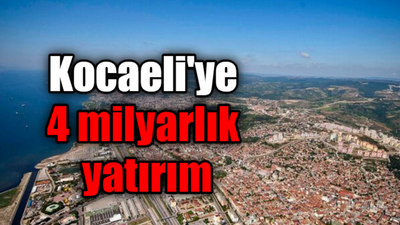 Kocaeli'ye 4 milyarlık yatırım