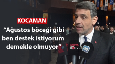 Kocaman, “Ağustos böceği gibi ben destek istiyorum demekle olmuyor”